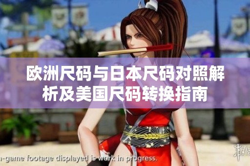 欧洲尺码与日本尺码对照解析及美国尺码转换指南