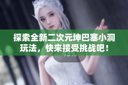 探索全新二次元坤巴塞小洞玩法，快来接受挑战吧！