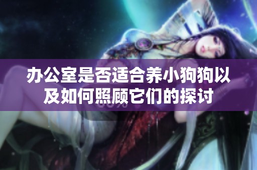 办公室是否适合养小狗狗以及如何照顾它们的探讨
