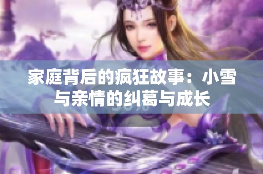 家庭背后的疯狂故事：小雪与亲情的纠葛与成长