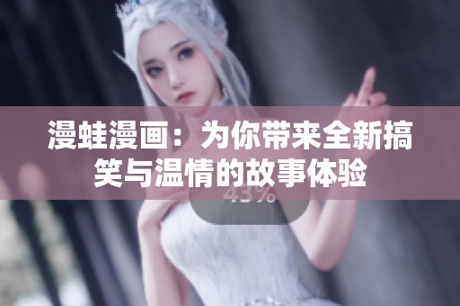 漫蛙漫画：为你带来全新搞笑与温情的故事体验