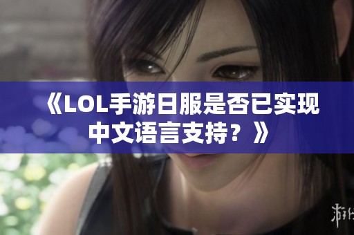 《LOL手游日服是否已实现中文语言支持？》