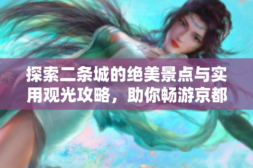 探索二条城的绝美景点与实用观光攻略，助你畅游京都