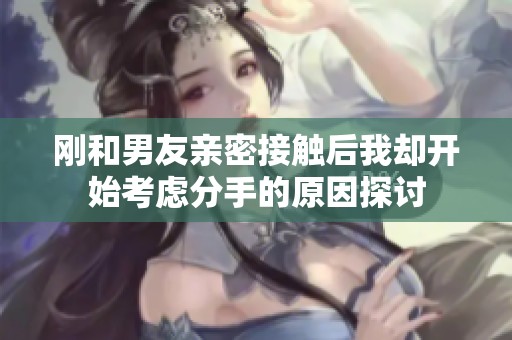 刚和男友亲密接触后我却开始考虑分手的原因探讨