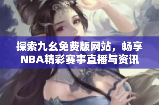 探索九幺免费版网站，畅享NBA精彩赛事直播与资讯