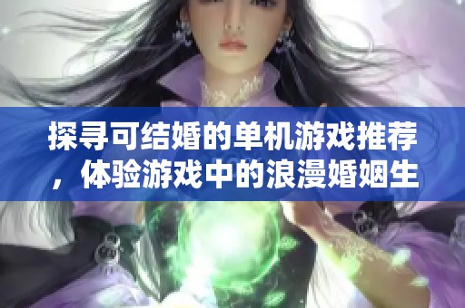 探寻可结婚的单机游戏推荐，体验游戏中的浪漫婚姻生活