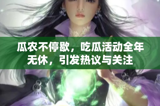 瓜农不停歇，吃瓜活动全年无休，引发热议与关注