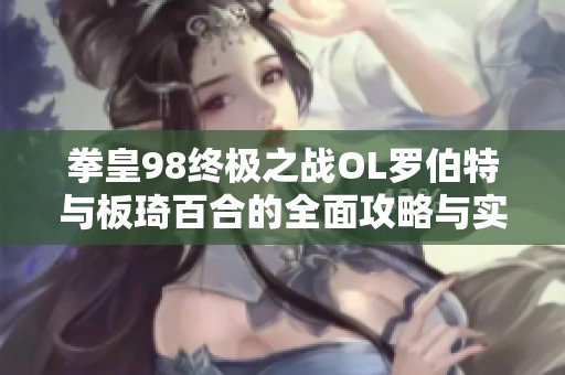 拳皇98终极之战OL罗伯特与板琦百合的全面攻略与实用技巧分析