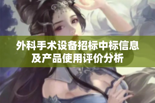 外科手术设备招标中标信息及产品使用评价分析