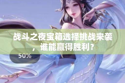 战斗之夜宝箱选择挑战来袭，谁能赢得胜利？