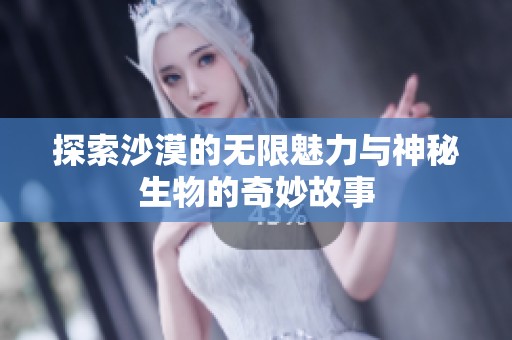 探索沙漠的无限魅力与神秘生物的奇妙故事