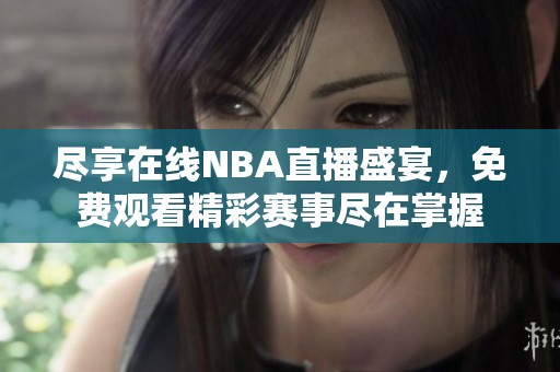 尽享在线NBA直播盛宴，免费观看精彩赛事尽在掌握
