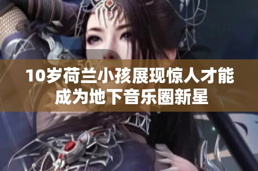 10岁荷兰小孩展现惊人才能 成为地下音乐圈新星