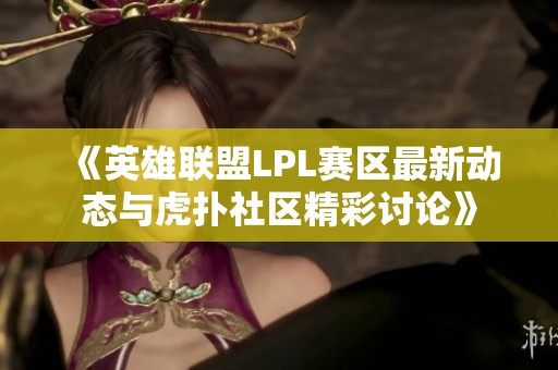 《英雄联盟LPL赛区最新动态与虎扑社区精彩讨论》