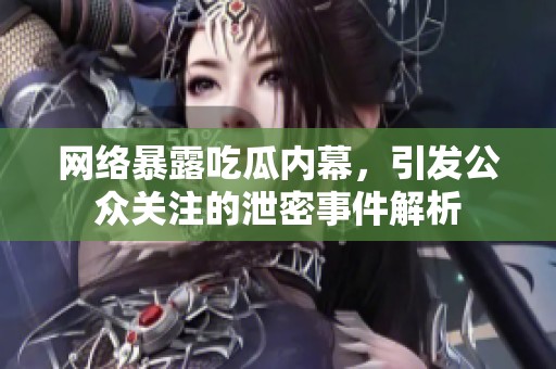网络暴露吃瓜内幕，引发公众关注的泄密事件解析