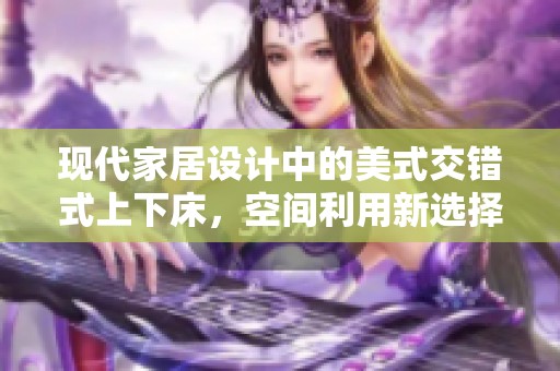 现代家居设计中的美式交错式上下床，空间利用新选择