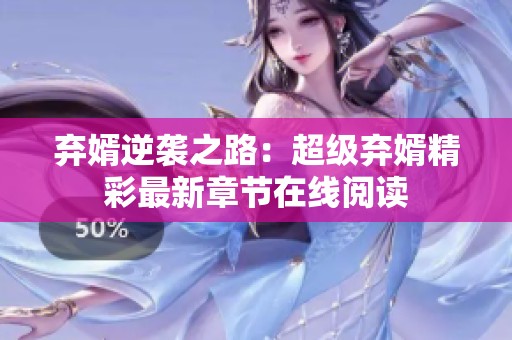 弃婿逆袭之路：超级弃婿精彩最新章节在线阅读