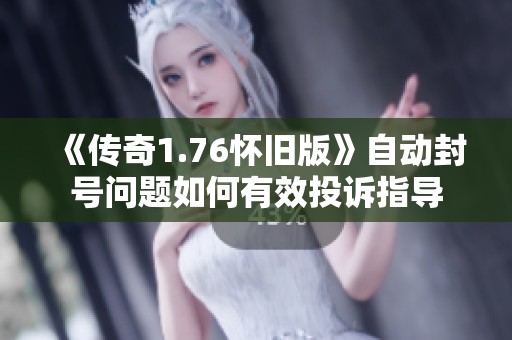 《传奇1.76怀旧版》自动封号问题如何有效投诉指导