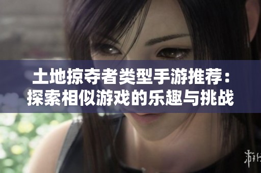 土地掠夺者类型手游推荐：探索相似游戏的乐趣与挑战