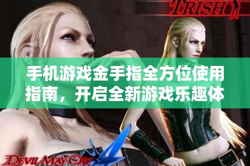 手机游戏金手指全方位使用指南，开启全新游戏乐趣体验