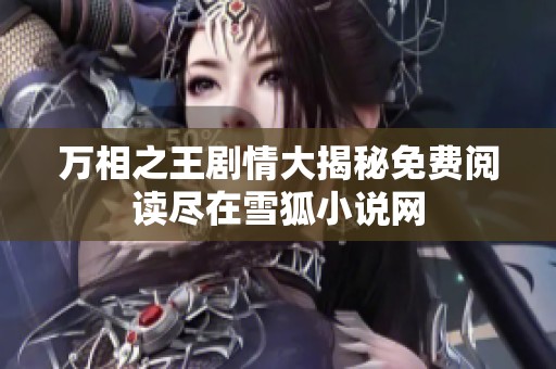 万相之王剧情大揭秘免费阅读尽在雪狐小说网