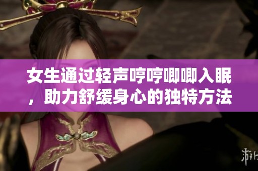 女生通过轻声哼哼唧唧入眠，助力舒缓身心的独特方法