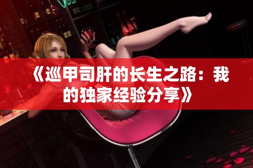 《巡甲司肝的长生之路：我的独家经验分享》