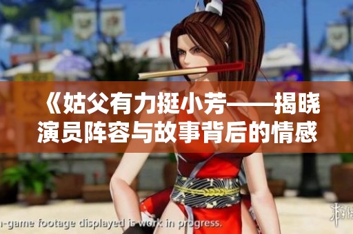 《姑父有力挺小芳——揭晓演员阵容与故事背后的情感》