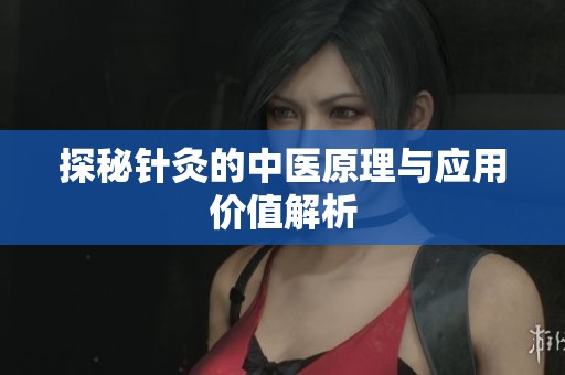 探秘针灸的中医原理与应用价值解析