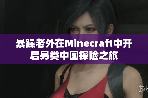 暴躁老外在Minecraft中开启另类中国探险之旅