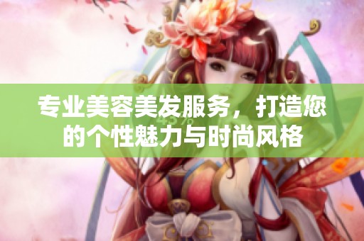 专业美容美发服务，打造您的个性魅力与时尚风格