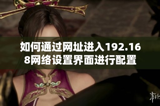 如何通过网址进入192.168网络设置界面进行配置