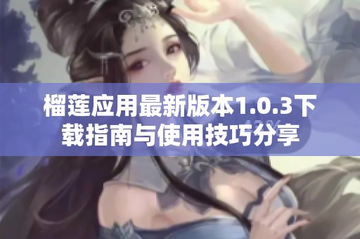 榴莲应用最新版本1.0.3下载指南与使用技巧分享