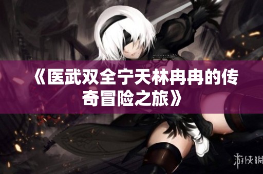 《医武双全宁天林冉冉的传奇冒险之旅》