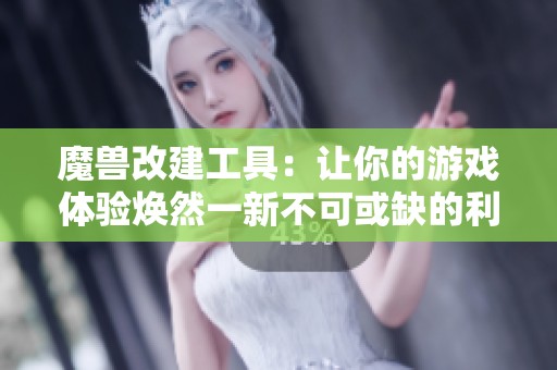 魔兽改建工具：让你的游戏体验焕然一新不可或缺的利器