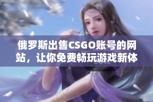 俄罗斯出售CSGO账号的网站，让你免费畅玩游戏新体验