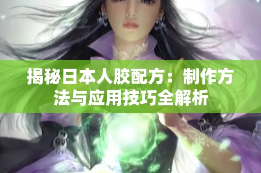 揭秘日本人胶配方：制作方法与应用技巧全解析