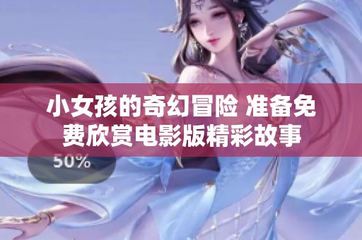 小女孩的奇幻冒险 准备免费欣赏电影版精彩故事