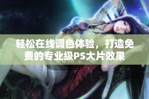 轻松在线调色体验，打造免费的专业级PS大片效果