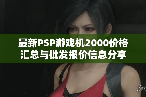 最新PSP游戏机2000价格汇总与批发报价信息分享