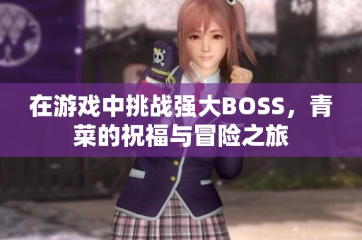 在游戏中挑战强大BOSS，青菜的祝福与冒险之旅
