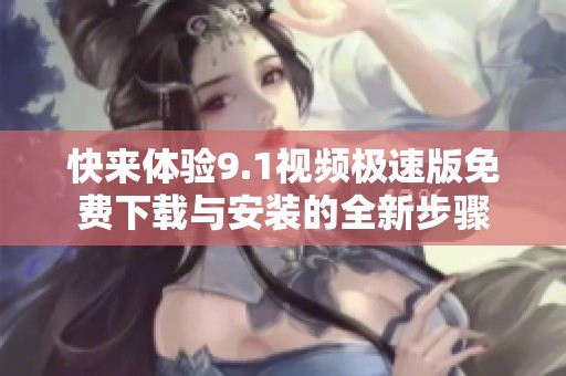 快来体验9.1视频极速版免费下载与安装的全新步骤