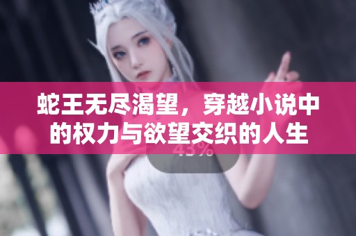 蛇王无尽渴望，穿越小说中的权力与欲望交织的人生