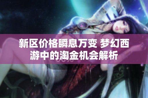 新区价格瞬息万变 梦幻西游中的淘金机会解析