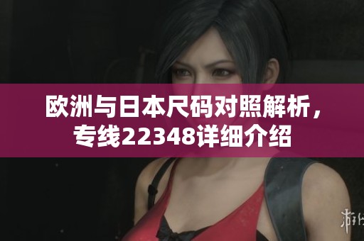 欧洲与日本尺码对照解析，专线22348详细介绍