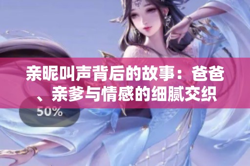 亲昵叫声背后的故事：爸爸、亲爹与情感的细腻交织