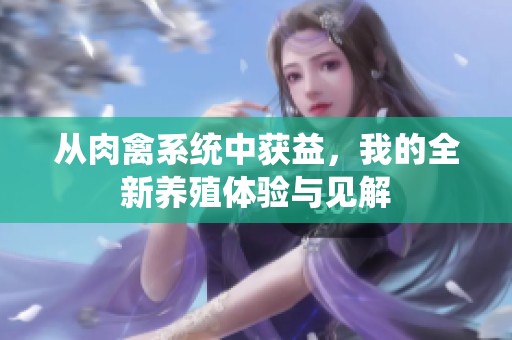 从肉禽系统中获益，我的全新养殖体验与见解