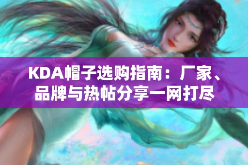 KDA帽子选购指南：厂家、品牌与热帖分享一网打尽