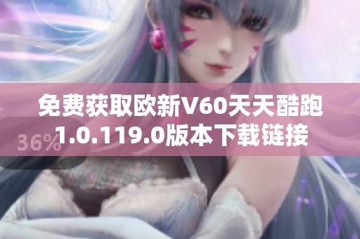 免费获取欧新V60天天酷跑1.0.119.0版本下载链接