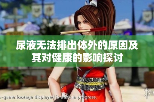 尿液无法排出体外的原因及其对健康的影响探讨